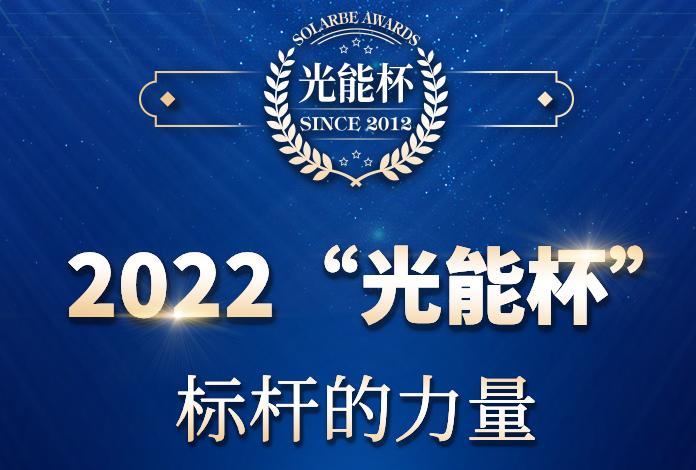 2022年第十届“光能杯”储能奖项评选火热申报中~ 华为、天合、采日、锦浪、晶科、双一力，海博思创、固德威、阳光电源、兴储、奇点、上海电气国轩、上能电气等均已报名！